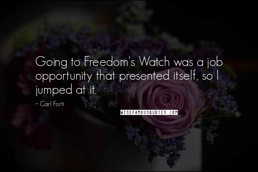 Carl Forti Quotes: Going to Freedom's Watch was a job opportunity that presented itself, so I jumped at it.
