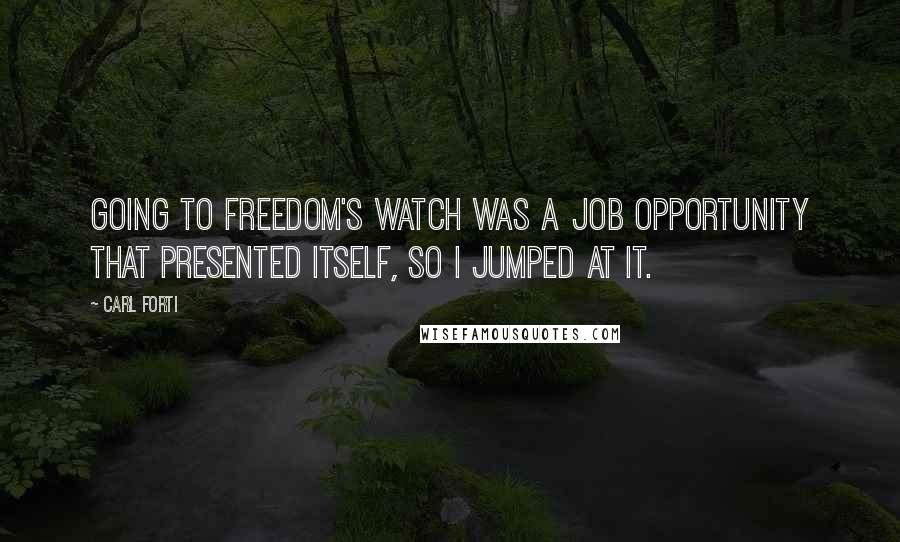 Carl Forti Quotes: Going to Freedom's Watch was a job opportunity that presented itself, so I jumped at it.