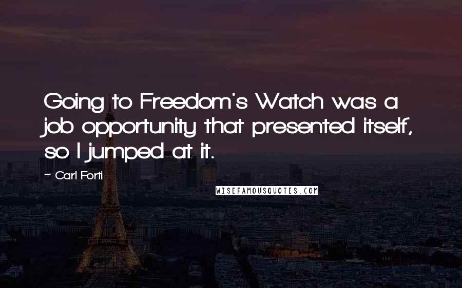Carl Forti Quotes: Going to Freedom's Watch was a job opportunity that presented itself, so I jumped at it.