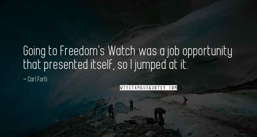 Carl Forti Quotes: Going to Freedom's Watch was a job opportunity that presented itself, so I jumped at it.