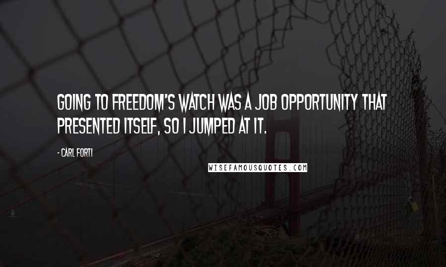 Carl Forti Quotes: Going to Freedom's Watch was a job opportunity that presented itself, so I jumped at it.