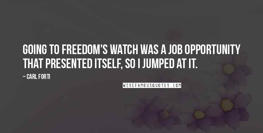 Carl Forti Quotes: Going to Freedom's Watch was a job opportunity that presented itself, so I jumped at it.