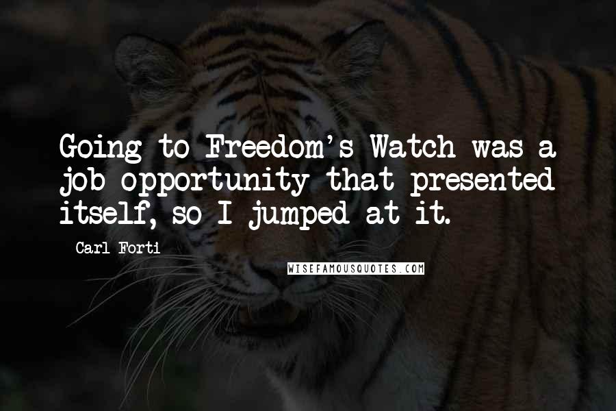 Carl Forti Quotes: Going to Freedom's Watch was a job opportunity that presented itself, so I jumped at it.