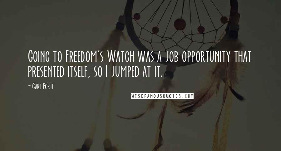 Carl Forti Quotes: Going to Freedom's Watch was a job opportunity that presented itself, so I jumped at it.