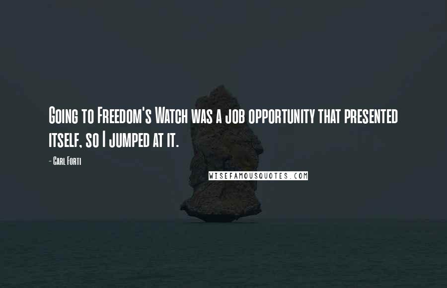 Carl Forti Quotes: Going to Freedom's Watch was a job opportunity that presented itself, so I jumped at it.