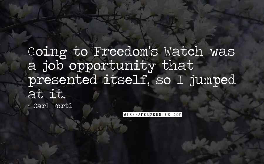 Carl Forti Quotes: Going to Freedom's Watch was a job opportunity that presented itself, so I jumped at it.