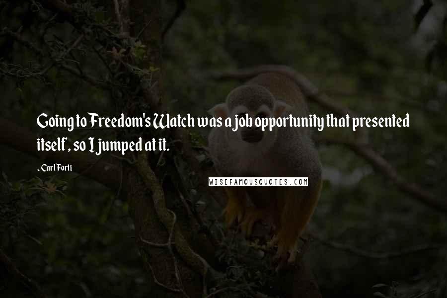 Carl Forti Quotes: Going to Freedom's Watch was a job opportunity that presented itself, so I jumped at it.