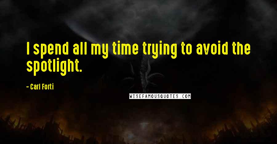 Carl Forti Quotes: I spend all my time trying to avoid the spotlight.