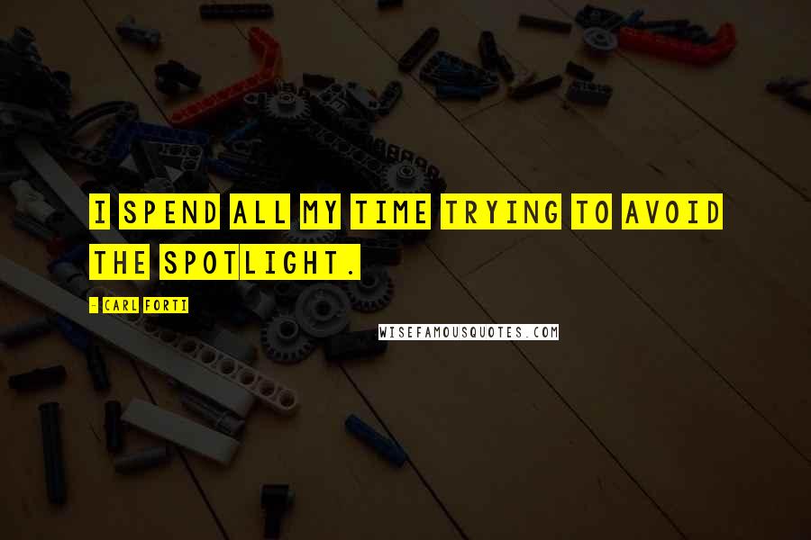 Carl Forti Quotes: I spend all my time trying to avoid the spotlight.