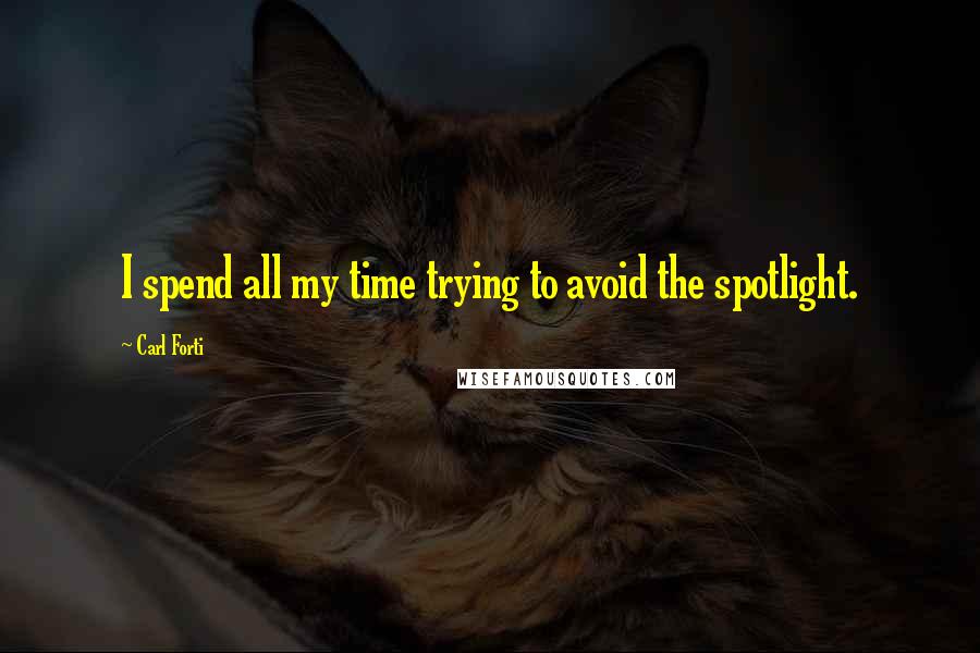 Carl Forti Quotes: I spend all my time trying to avoid the spotlight.