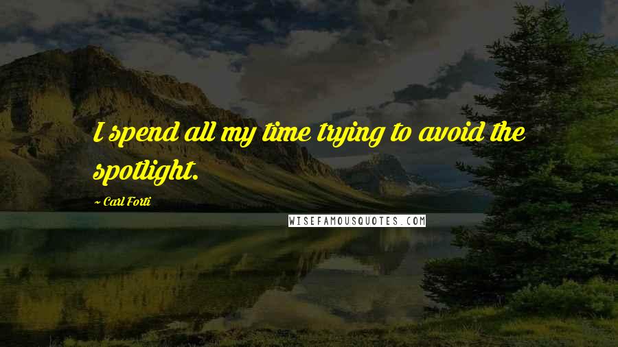 Carl Forti Quotes: I spend all my time trying to avoid the spotlight.