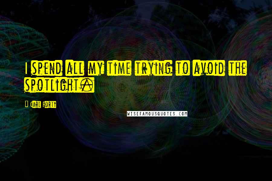 Carl Forti Quotes: I spend all my time trying to avoid the spotlight.