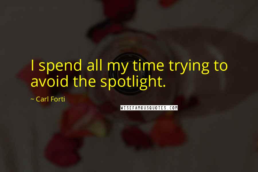 Carl Forti Quotes: I spend all my time trying to avoid the spotlight.