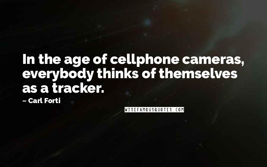 Carl Forti Quotes: In the age of cellphone cameras, everybody thinks of themselves as a tracker.