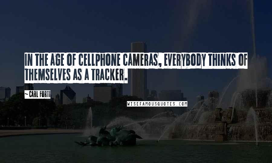 Carl Forti Quotes: In the age of cellphone cameras, everybody thinks of themselves as a tracker.