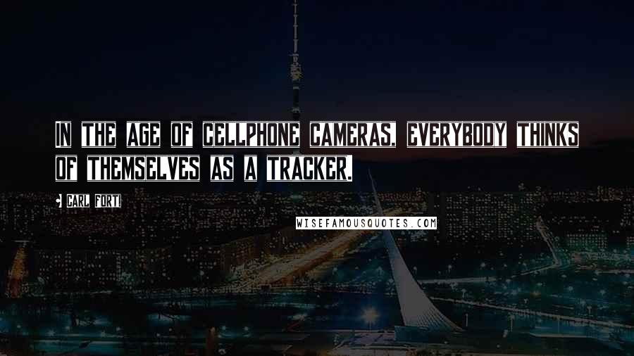 Carl Forti Quotes: In the age of cellphone cameras, everybody thinks of themselves as a tracker.