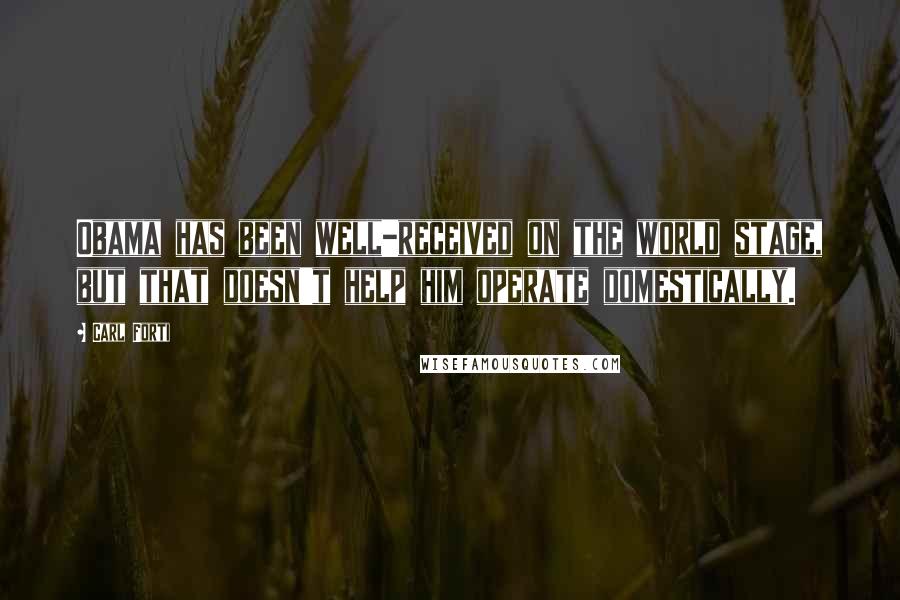 Carl Forti Quotes: Obama has been well-received on the world stage, but that doesn't help him operate domestically.