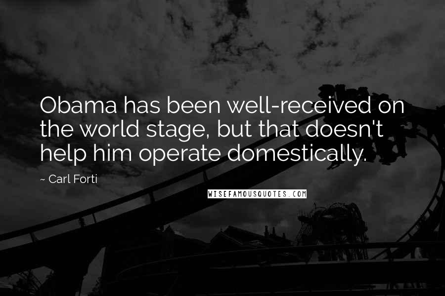 Carl Forti Quotes: Obama has been well-received on the world stage, but that doesn't help him operate domestically.