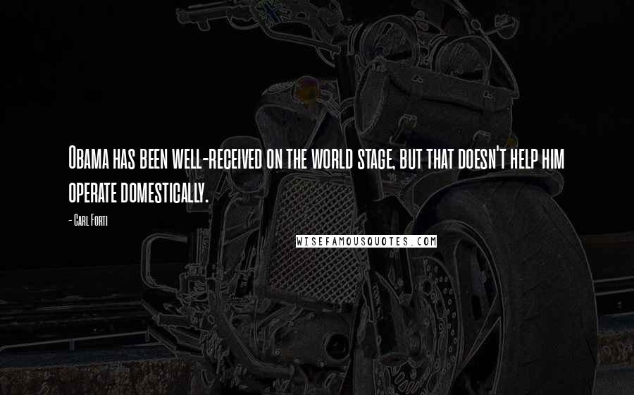 Carl Forti Quotes: Obama has been well-received on the world stage, but that doesn't help him operate domestically.
