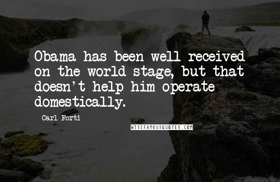 Carl Forti Quotes: Obama has been well-received on the world stage, but that doesn't help him operate domestically.
