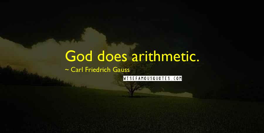 Carl Friedrich Gauss Quotes: God does arithmetic.