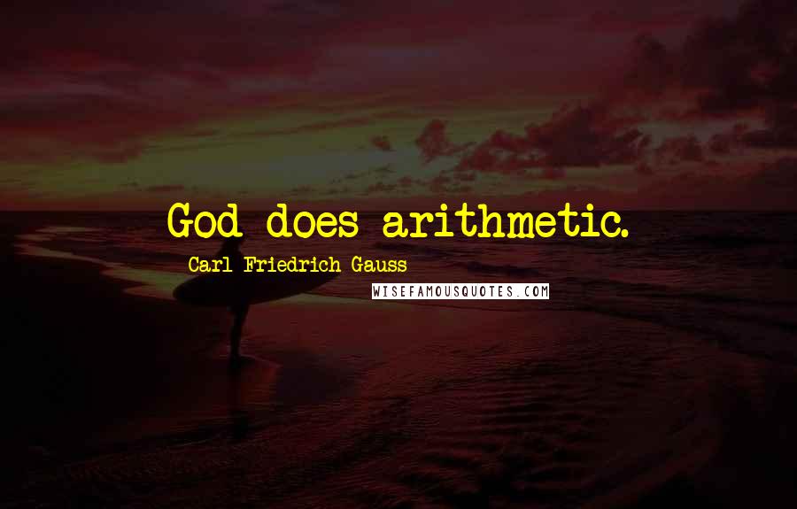 Carl Friedrich Gauss Quotes: God does arithmetic.