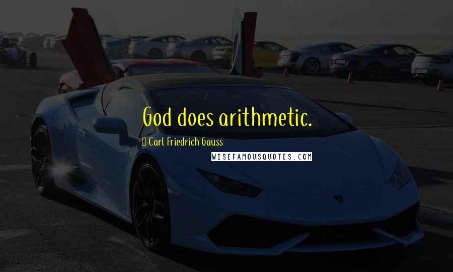 Carl Friedrich Gauss Quotes: God does arithmetic.