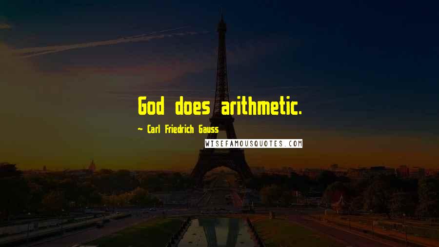 Carl Friedrich Gauss Quotes: God does arithmetic.