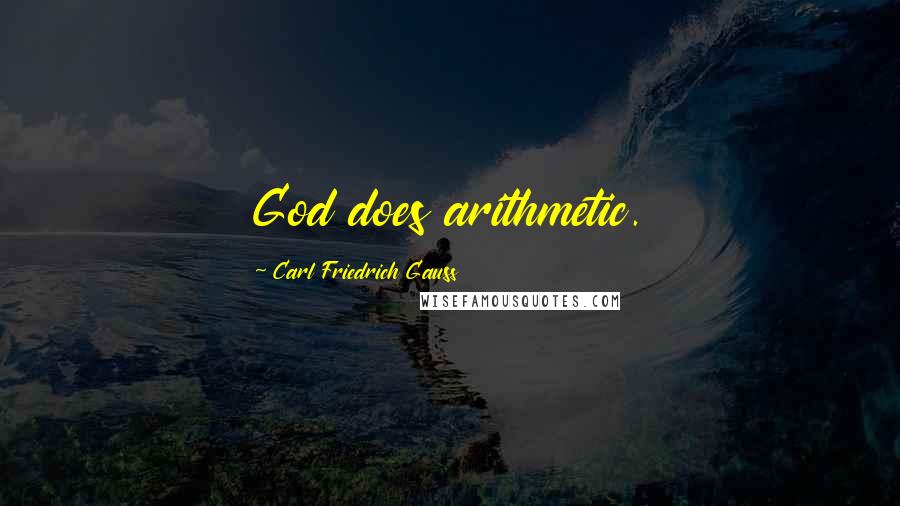 Carl Friedrich Gauss Quotes: God does arithmetic.
