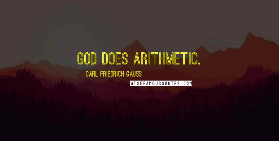 Carl Friedrich Gauss Quotes: God does arithmetic.