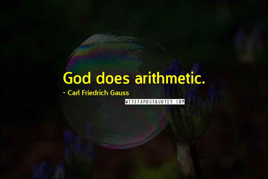 Carl Friedrich Gauss Quotes: God does arithmetic.