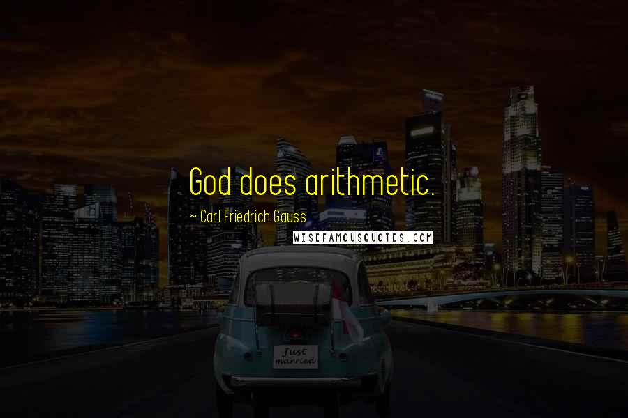 Carl Friedrich Gauss Quotes: God does arithmetic.