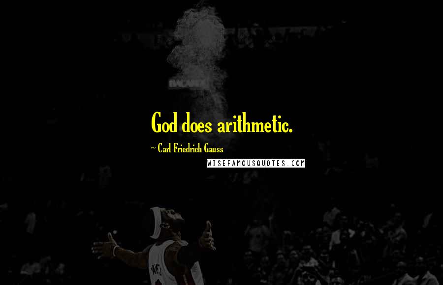 Carl Friedrich Gauss Quotes: God does arithmetic.