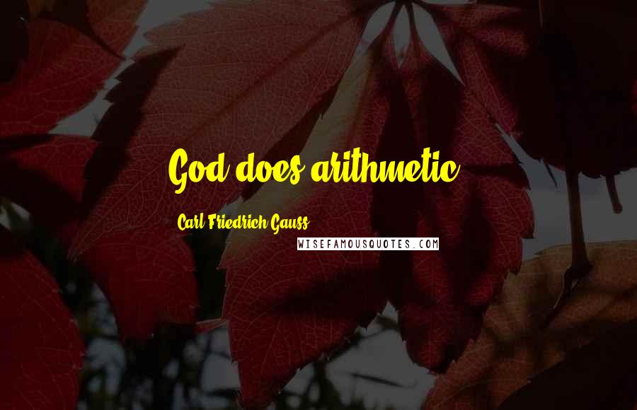 Carl Friedrich Gauss Quotes: God does arithmetic.