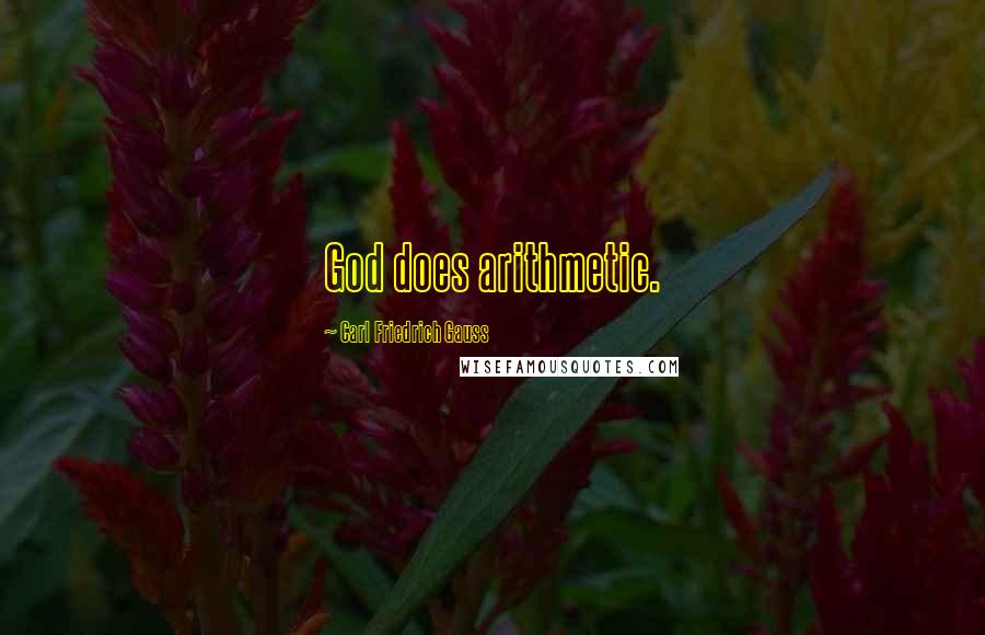 Carl Friedrich Gauss Quotes: God does arithmetic.