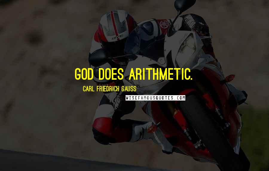 Carl Friedrich Gauss Quotes: God does arithmetic.