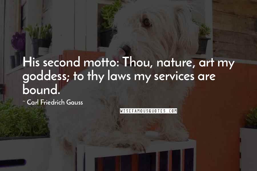 Carl Friedrich Gauss Quotes: His second motto: Thou, nature, art my goddess; to thy laws my services are bound.