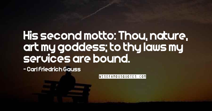 Carl Friedrich Gauss Quotes: His second motto: Thou, nature, art my goddess; to thy laws my services are bound.