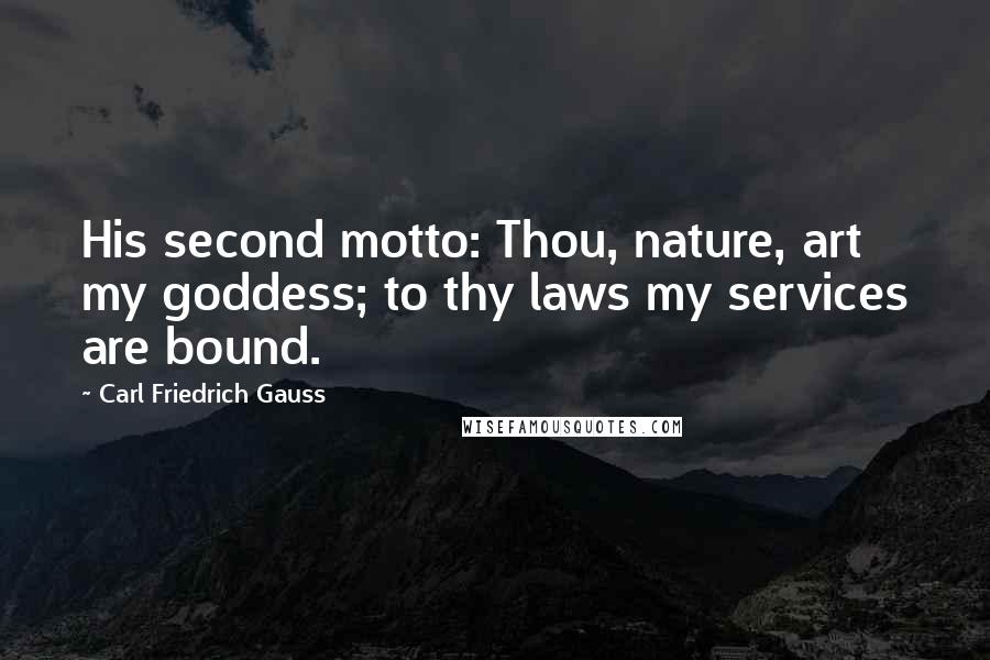 Carl Friedrich Gauss Quotes: His second motto: Thou, nature, art my goddess; to thy laws my services are bound.