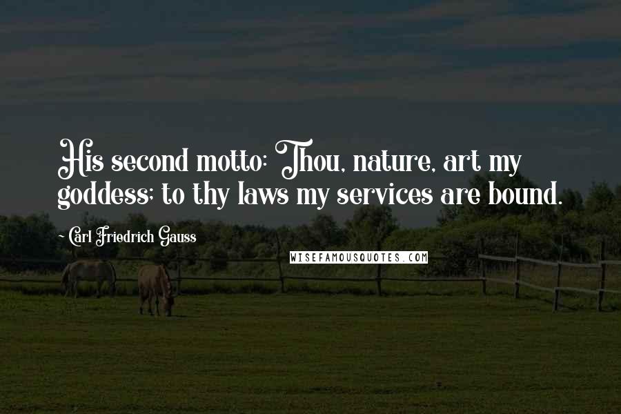 Carl Friedrich Gauss Quotes: His second motto: Thou, nature, art my goddess; to thy laws my services are bound.