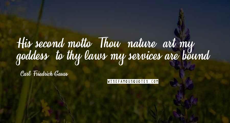 Carl Friedrich Gauss Quotes: His second motto: Thou, nature, art my goddess; to thy laws my services are bound.