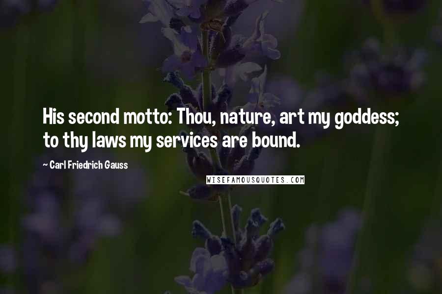 Carl Friedrich Gauss Quotes: His second motto: Thou, nature, art my goddess; to thy laws my services are bound.