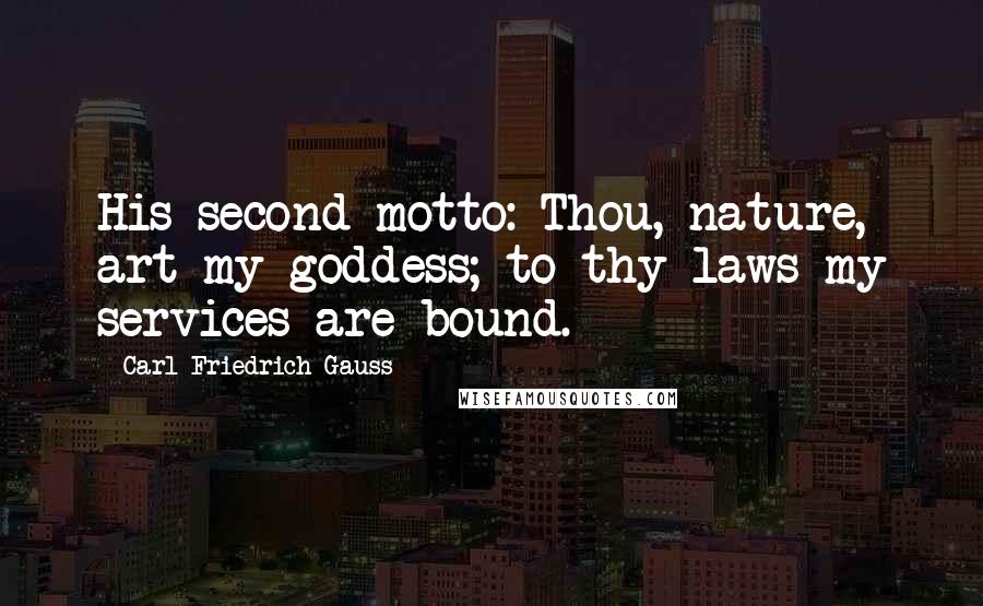 Carl Friedrich Gauss Quotes: His second motto: Thou, nature, art my goddess; to thy laws my services are bound.