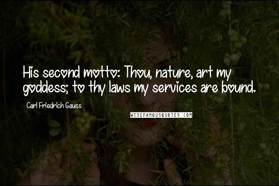 Carl Friedrich Gauss Quotes: His second motto: Thou, nature, art my goddess; to thy laws my services are bound.