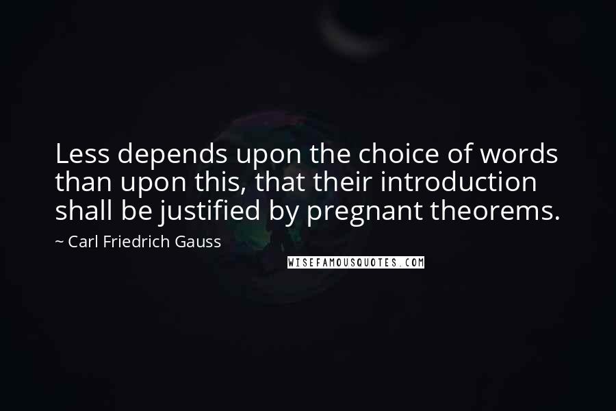 Carl Friedrich Gauss Quotes: Less depends upon the choice of words than upon this, that their introduction shall be justified by pregnant theorems.