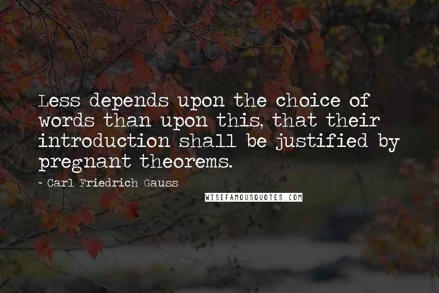 Carl Friedrich Gauss Quotes: Less depends upon the choice of words than upon this, that their introduction shall be justified by pregnant theorems.