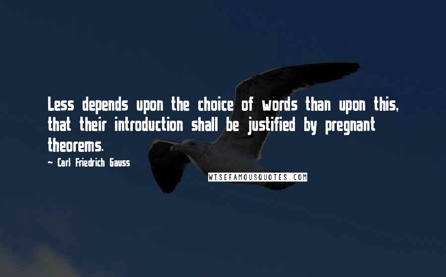 Carl Friedrich Gauss Quotes: Less depends upon the choice of words than upon this, that their introduction shall be justified by pregnant theorems.