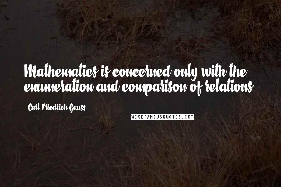 Carl Friedrich Gauss Quotes: Mathematics is concerned only with the enumeration and comparison of relations.