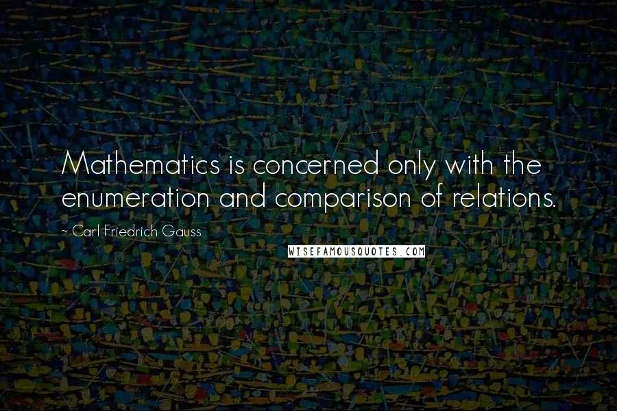 Carl Friedrich Gauss Quotes: Mathematics is concerned only with the enumeration and comparison of relations.