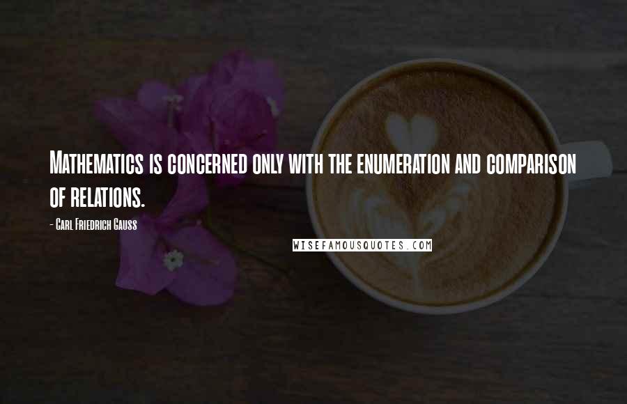 Carl Friedrich Gauss Quotes: Mathematics is concerned only with the enumeration and comparison of relations.